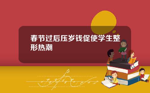 春节过后压岁钱促使学生整形热潮
