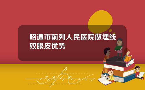 昭通市前列人民医院做埋线双眼皮优势