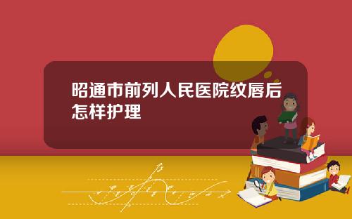 昭通市前列人民医院纹唇后怎样护理