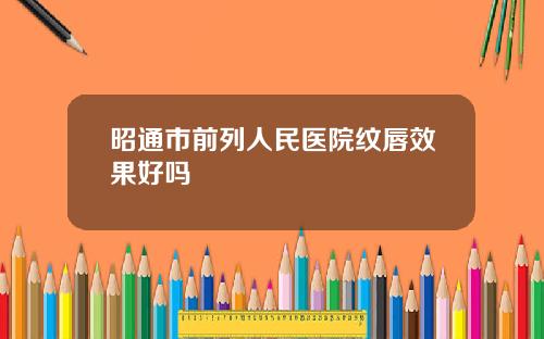 昭通市前列人民医院纹唇效果好吗