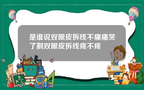 是谁说双眼皮拆线不痛痛哭了割双眼皮拆线疼不疼