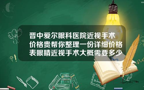 晋中爱尔眼科医院近视手术价格贵帮你整理一份详细价格表眼睛近视手术大概需要多少钱