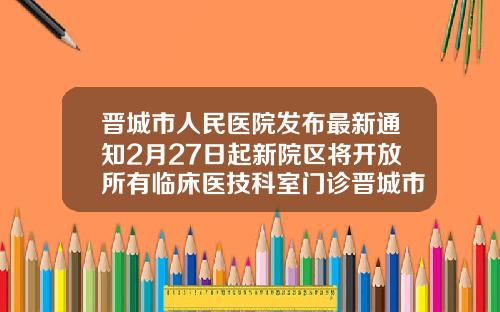 晋城市人民医院发布最新通知2月27日起新院区将开放所有临床医技科室门诊晋城市正畸好的医院