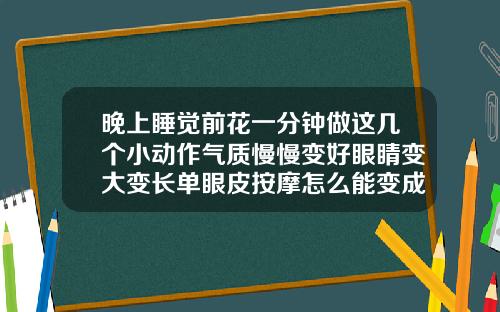 晚上睡觉前花一分钟做这几个小动作气质慢慢变好眼睛变大变长单眼皮按摩怎么能变成双眼皮
