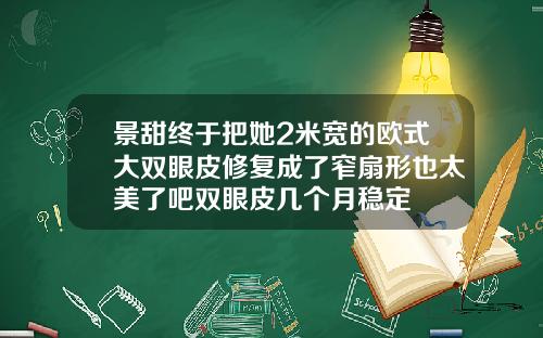 景甜终于把她2米宽的欧式大双眼皮修复成了窄扇形也太美了吧双眼皮几个月稳定