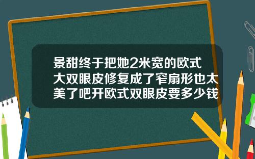 景甜终于把她2米宽的欧式大双眼皮修复成了窄扇形也太美了吧开欧式双眼皮要多少钱一次