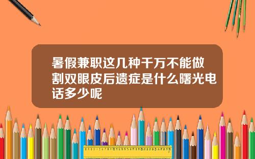 暑假兼职这几种千万不能做割双眼皮后遗症是什么曙光电话多少呢