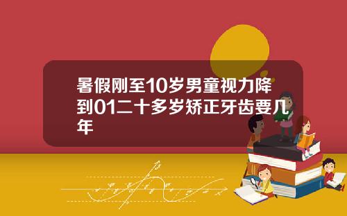 暑假刚至10岁男童视力降到01二十多岁矫正牙齿要几年