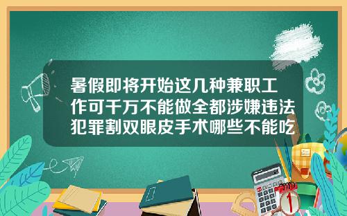 暑假即将开始这几种兼职工作可千万不能做全都涉嫌违法犯罪割双眼皮手术哪些不能吃的东西