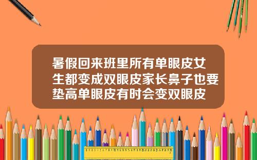 暑假回来班里所有单眼皮女生都变成双眼皮家长鼻子也要垫高单眼皮有时会变双眼皮