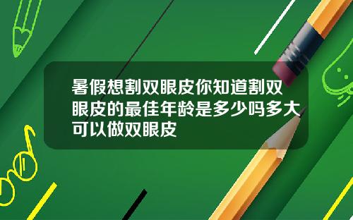 暑假想割双眼皮你知道割双眼皮的最佳年龄是多少吗多大可以做双眼皮