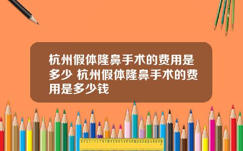 杭州假体隆鼻手术的费用是多少 杭州假体隆鼻手术的费用是多少钱