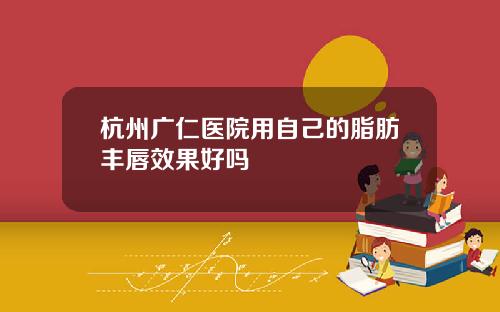 杭州广仁医院用自己的脂肪丰唇效果好吗
