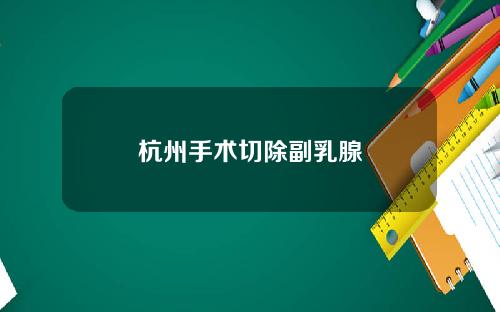杭州手术切除副乳腺
