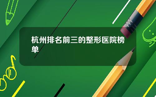 杭州排名前三的整形医院榜单