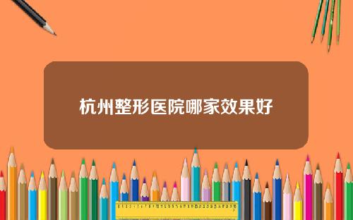 杭州整形医院哪家效果好