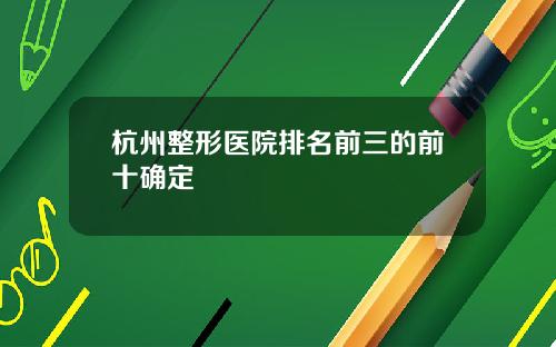 杭州整形医院排名前三的前十确定