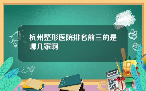 杭州整形医院排名前三的是哪几家啊