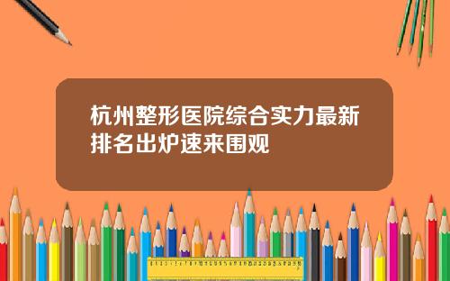 杭州整形医院综合实力最新排名出炉速来围观