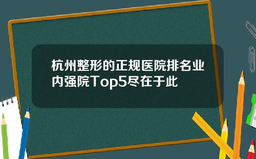 杭州整形的正规医院排名业内强院Top5尽在于此