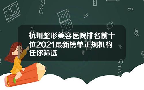 杭州整形美容医院排名前十位2021最新榜单正规机构任你筛选