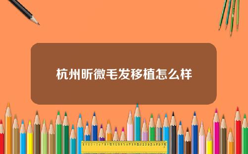 杭州昕微毛发移植怎么样