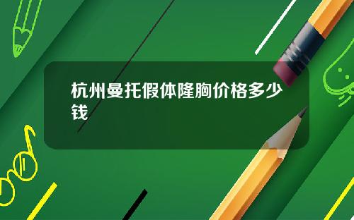 杭州曼托假体隆胸价格多少钱