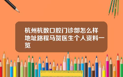 杭州杭数口腔门诊部怎么样地址路程马贺医生个人资料一览