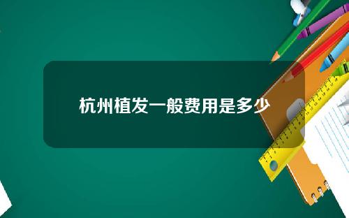 杭州植发一般费用是多少