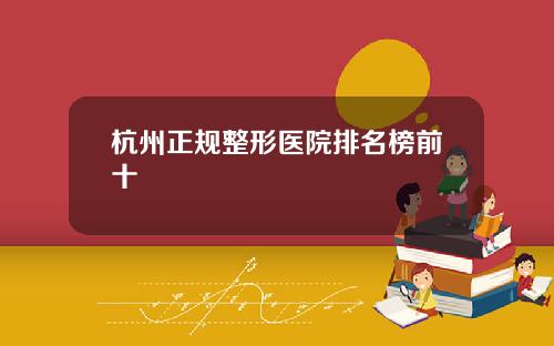 杭州正规整形医院排名榜前十