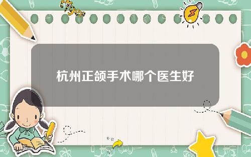 杭州正颌手术哪个医生好