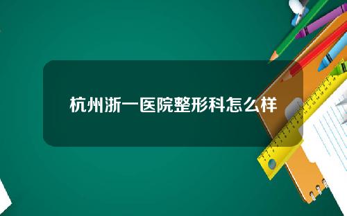 杭州浙一医院整形科怎么样