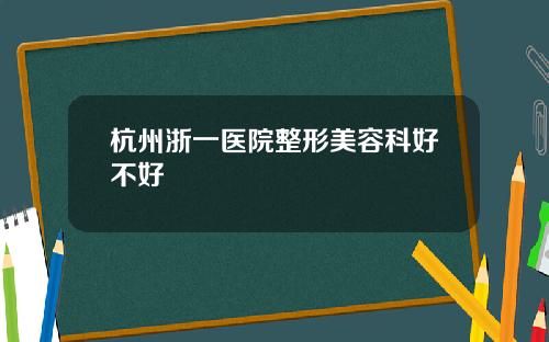 杭州浙一医院整形美容科好不好