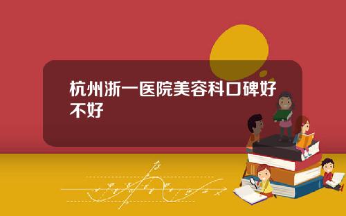 杭州浙一医院美容科口碑好不好