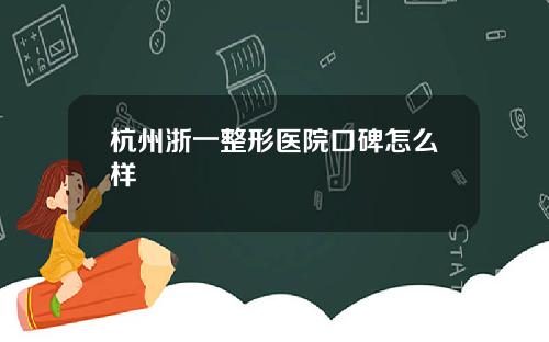 杭州浙一整形医院口碑怎么样
