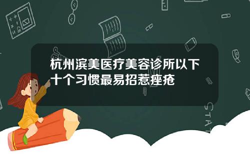 杭州滨美医疗美容诊所以下十个习惯最易招惹痤疮