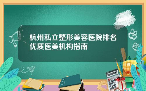 杭州私立整形美容医院排名优质医美机构指南