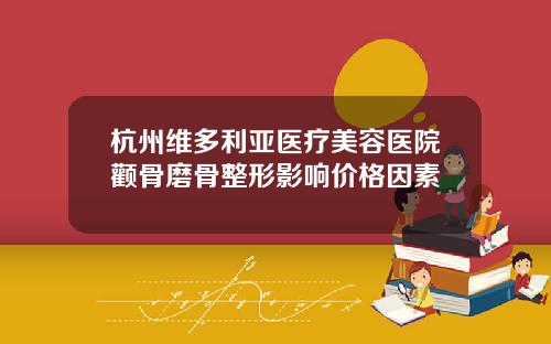 杭州维多利亚医疗美容医院颧骨磨骨整形影响价格因素