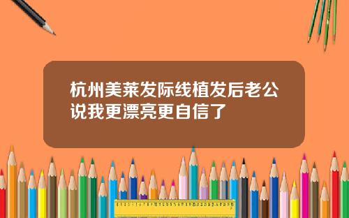 杭州美莱发际线植发后老公说我更漂亮更自信了