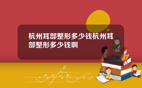 杭州耳部整形多少钱杭州耳部整形多少钱啊