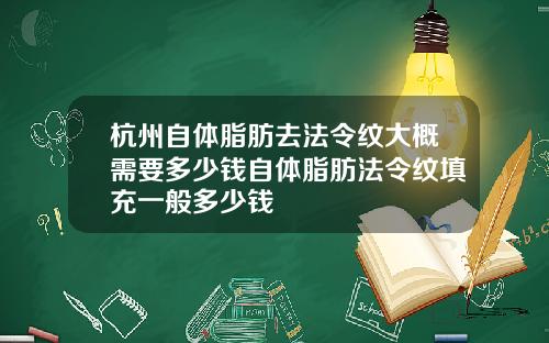 杭州自体脂肪去法令纹大概需要多少钱自体脂肪法令纹填充一般多少钱