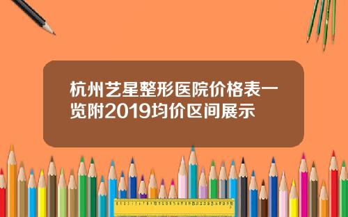 杭州艺星整形医院价格表一览附2019均价区间展示