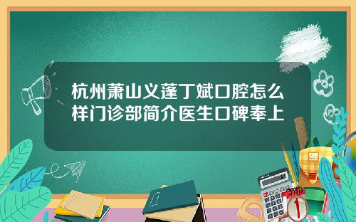 杭州萧山义蓬丁斌口腔怎么样门诊部简介医生口碑奉上