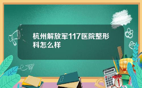 杭州解放军117医院整形科怎么样