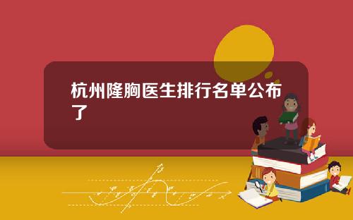 杭州隆胸医生排行名单公布了