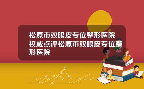 松原市双眼皮专位整形医院权威点评松原市双眼皮专位整形医院