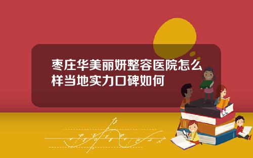 枣庄华美丽妍整容医院怎么样当地实力口碑如何