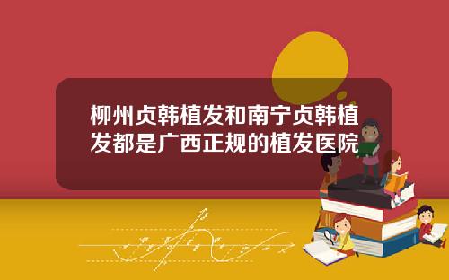 柳州贞韩植发和南宁贞韩植发都是广西正规的植发医院