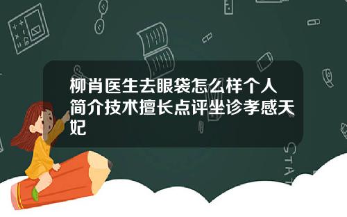 柳肖医生去眼袋怎么样个人简介技术擅长点评坐诊孝感天妃