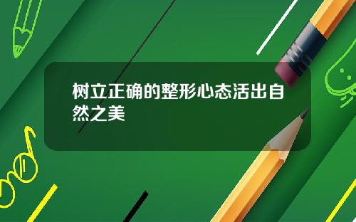 树立正确的整形心态活出自然之美